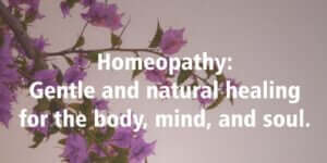 Homeopathy: gentle and natural healing for the body, mind, and soul.